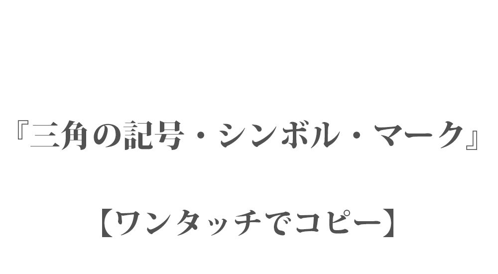 三角の記号・シンボル・マーク 44個 - ワンタッチでコピー - LINEやSNSで使える特殊文字・記号・絵文字