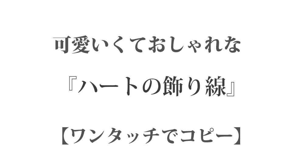 【コピペ】可愛いハートの飾り線 53種類 - ワンタッチでコピー - LINEやインスタなどで使える特殊文字・記号・絵文字