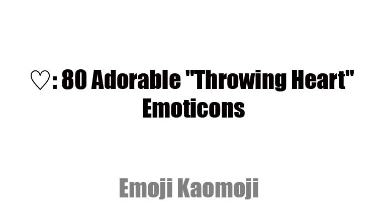 Copy & Paste ♡: 80 Adorable "Throwing Heart" Emoticons – One-Touch Copy for Stunning Social Media