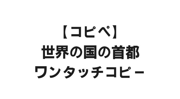 【コピペ】世界の国の首都 - ワンタッチコピー