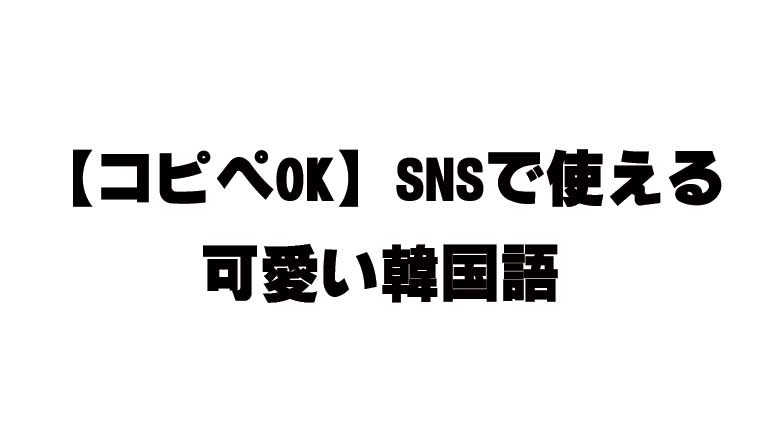 【コピペOK】SNSで使える可愛い韓国語｜ワンタッチでコピー
